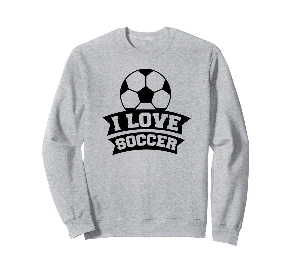 I Love Soccer Funny Soccer Sports Sweatshirt - Streetwear Style Men Women - T-Shirt, Sweatshirt, Hoodie