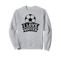 I Love Soccer Funny Soccer Sports Sweatshirt - Streetwear Style Men Women - T-Shirt, Sweatshirt, Hoodie