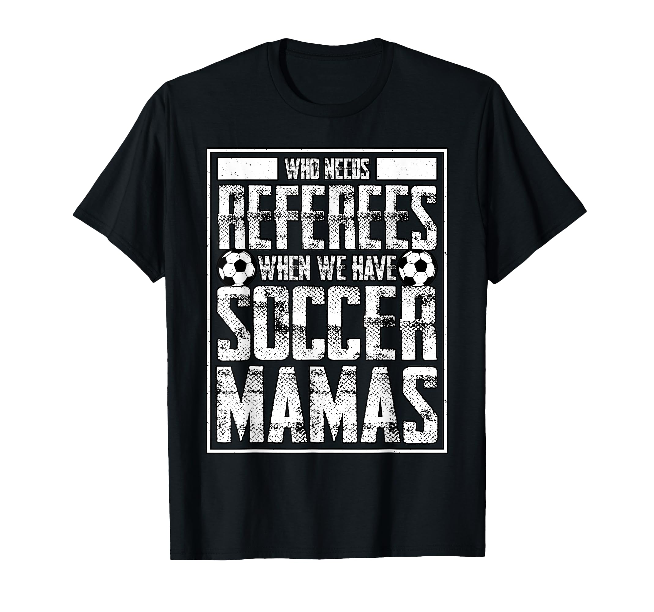 Who Needs Referees We Have Soccer Mamas T-Shirt - Unique Graphic Men Women - T-Shirt, Sweatshirt, Hoodie