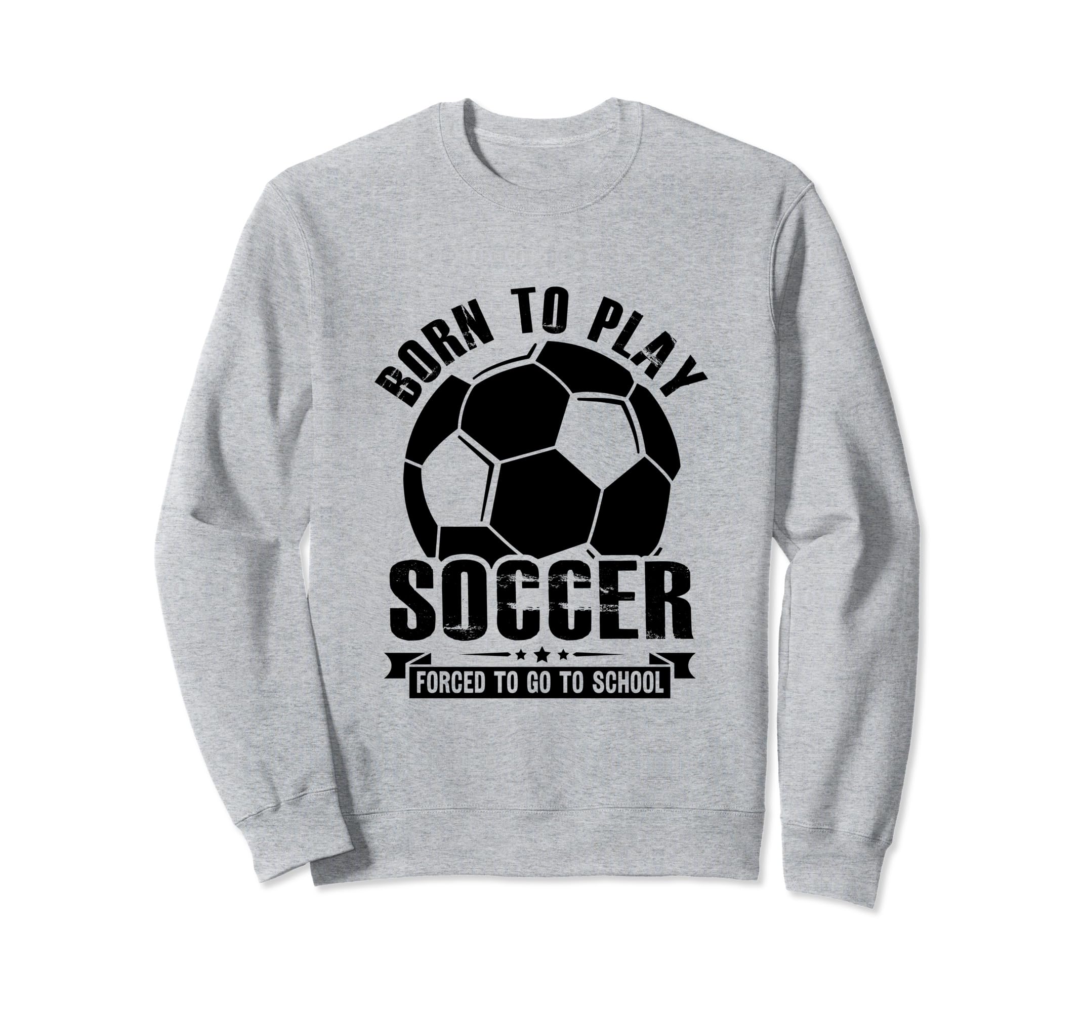 Born To Play Soccer Forced To Go Sweatshirt - Novelty Apparel for Adults - T-Shirt, Sweatshirt, Hoodie