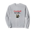 Football Is Life Soccer Fans Related Sweatshirt - Novelty Apparel Unisex - T-Shirt, Sweatshirt, Hoodie