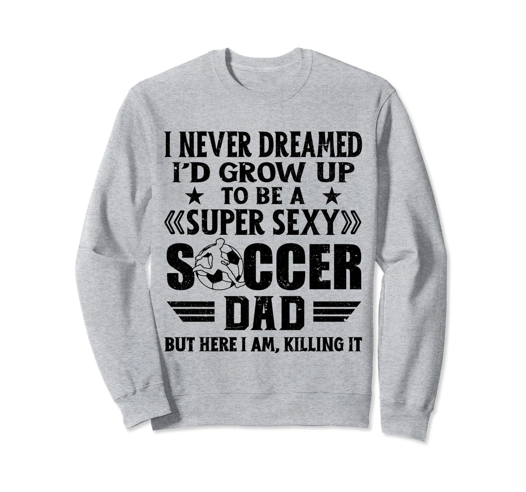 I Never Dreamed Id Grow Up To Be Sexy Sweatshirt - Graphic Print Unisex - T-Shirt, Sweatshirt, Hoodie