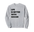 Funny Soccer Life Is Better Soccer Sweatshirt - Aesthetic Graphic Men Women - T-Shirt, Sweatshirt, Hoodie