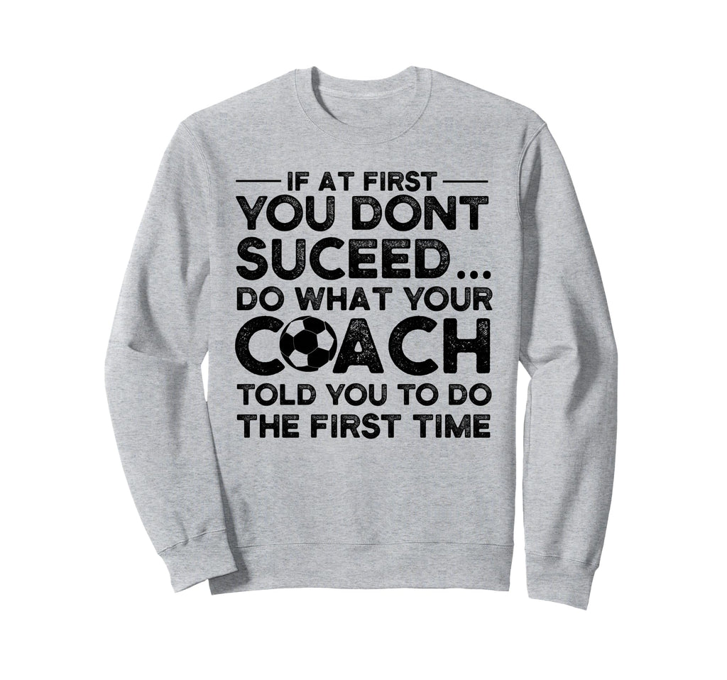 If First You Dont Succeed Soccer Coach Sweatshirt - Trendy Graphic Unisex - T-Shirt, Sweatshirt, Hoodie