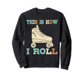 70S This Is How I Roll Roller Skates Sweatshirt - Novelty Apparel Unisex - T-Shirt, Sweatshirt, Hoodie