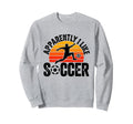 Apparently I Like Soccer Sweatshirt - Casual Everyday Wear Men Women - T-Shirt, Sweatshirt, Hoodie