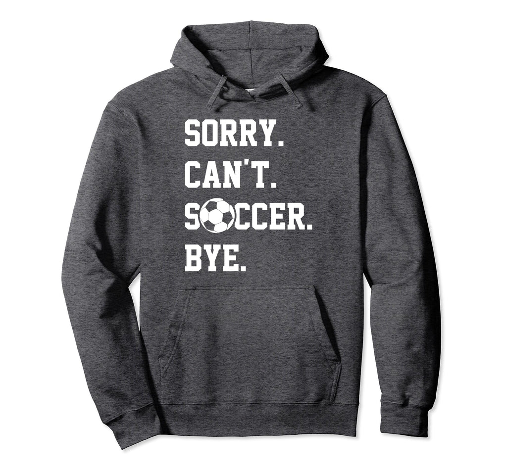 Sorry Cant Soccer Bye Funny Soccer Hoodie - Trendy Graphic Men Women - T-Shirt, Sweatshirt, Hoodie
