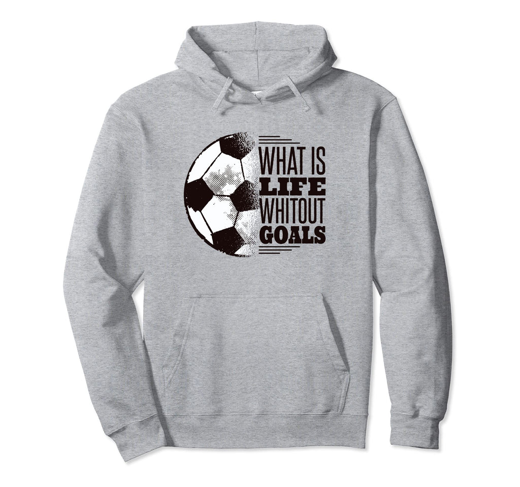 What Is Life Without Goals Soccer Hoodie - Graphic Print for Adults - T-Shirt, Sweatshirt, Hoodie