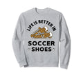 Life Is Better Soccer Shoes Teen Sweatshirt - Novelty Apparel Men Women - T-Shirt, Sweatshirt, Hoodie