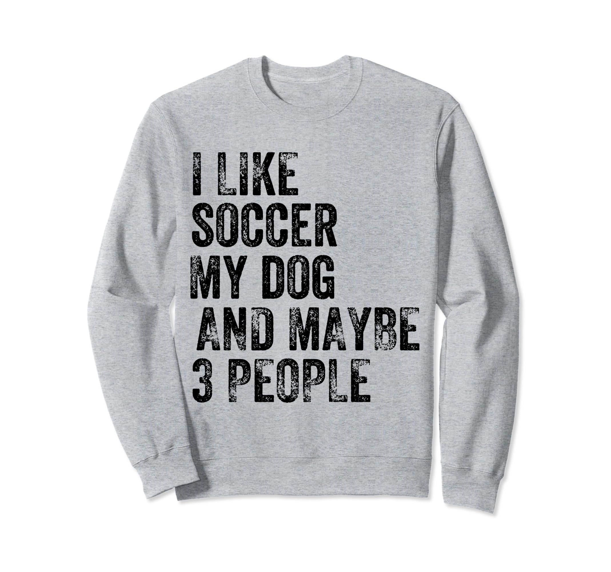I Like Soccer My Dog And Maybe 3 People Sweatshirt - Trendy Graphic Unisex - T-Shirt, Sweatshirt, Hoodie