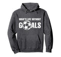 Whats Life Without Goals Soccer Player Hoodie - Minimalist Print Men Women - T-Shirt, Sweatshirt, Hoodie
