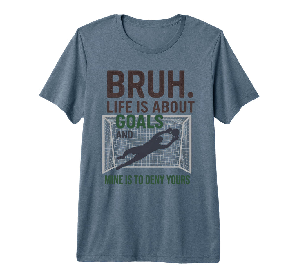 Bruh Life Is About Goals And Mine T-Shirt - Casual Everyday Wear Men Women - T-Shirt, Sweatshirt, Hoodie
