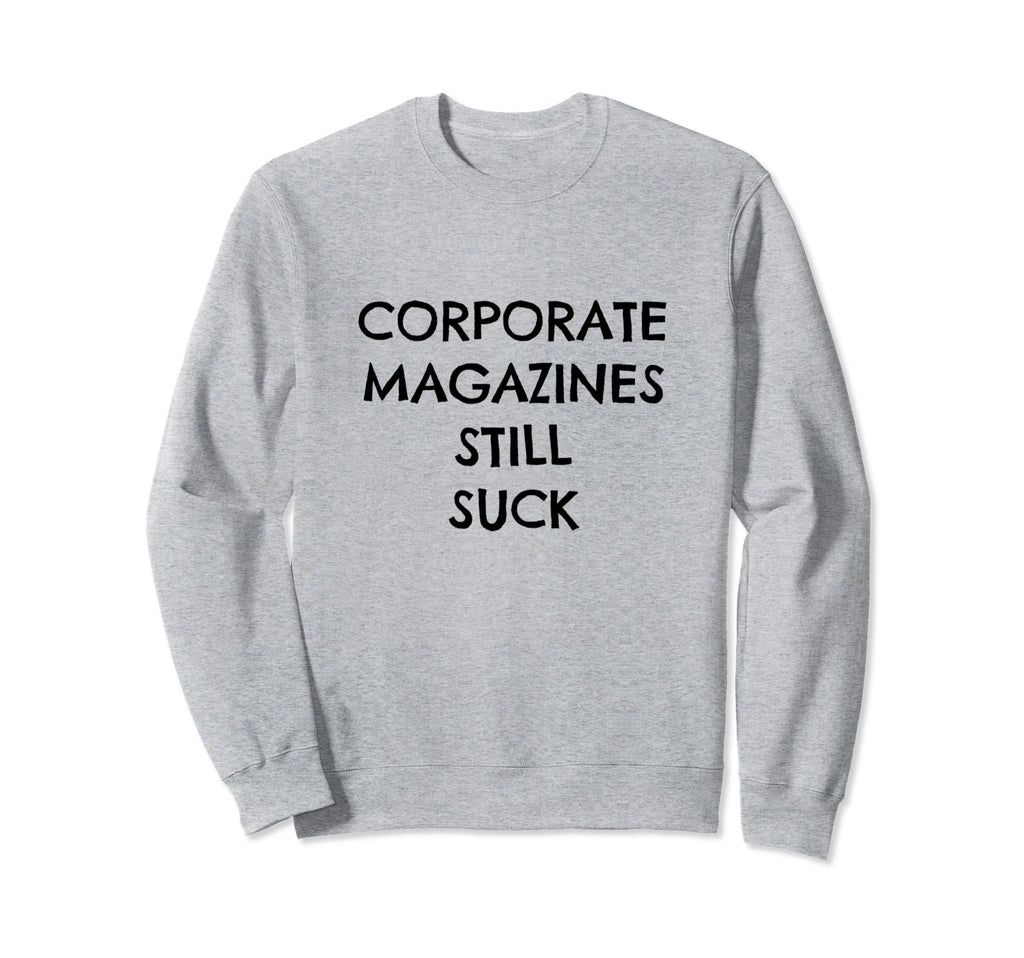 Corporate Magazines Still Suck Sweatshirt - Fun Novelty Design Unisex - T-Shirt, Sweatshirt, Hoodie