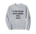 Corporate Magazines Still Suck Sweatshirt - Fun Novelty Design Unisex - T-Shirt, Sweatshirt, Hoodie