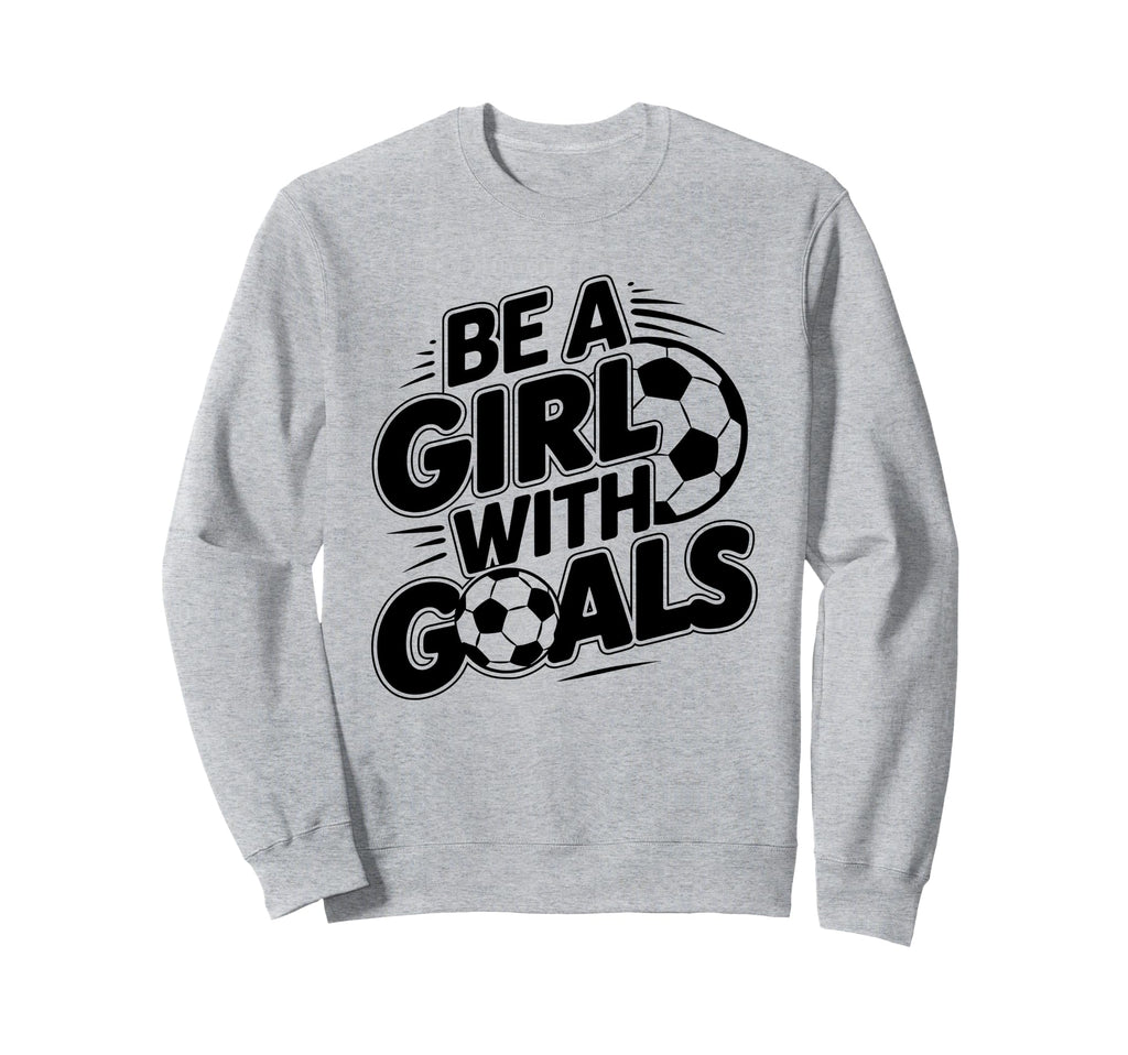 Be Goals Soccer Player Soccer Sweatshirt - Unique Graphic Men Women - T-Shirt, Sweatshirt, Hoodie