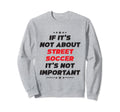 Funny If Its Not About Street Sweatshirt - Custom Art Print for Adults - T-Shirt, Sweatshirt, Hoodie