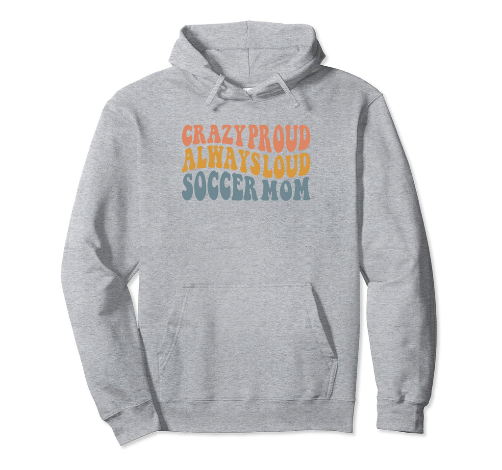 Crazy Proud Always Loud Soccer Mom Hoodie - Casual Everyday Wear for Adults - T-Shirt, Sweatshirt, Hoodie