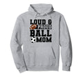 Loud Proud Ball Mom Soccer Player Hoodie - Novelty Apparel Unisex - T-Shirt, Sweatshirt, Hoodie