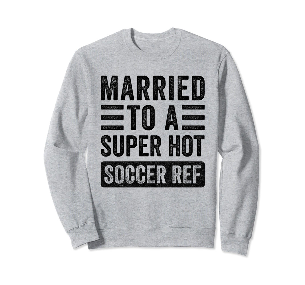 Married To Super Hot Soccer Ref Sweatshirt - Streetwear Style Men Women - T-Shirt, Sweatshirt, Hoodie