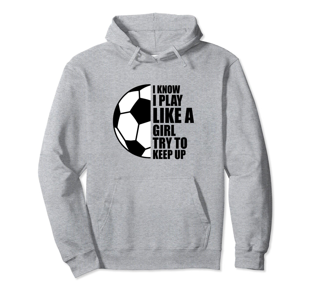 I Know I Play Like Try To Keep Up Soccer Hoodie - Custom Art Print Unisex - T-Shirt, Sweatshirt, Hoodie