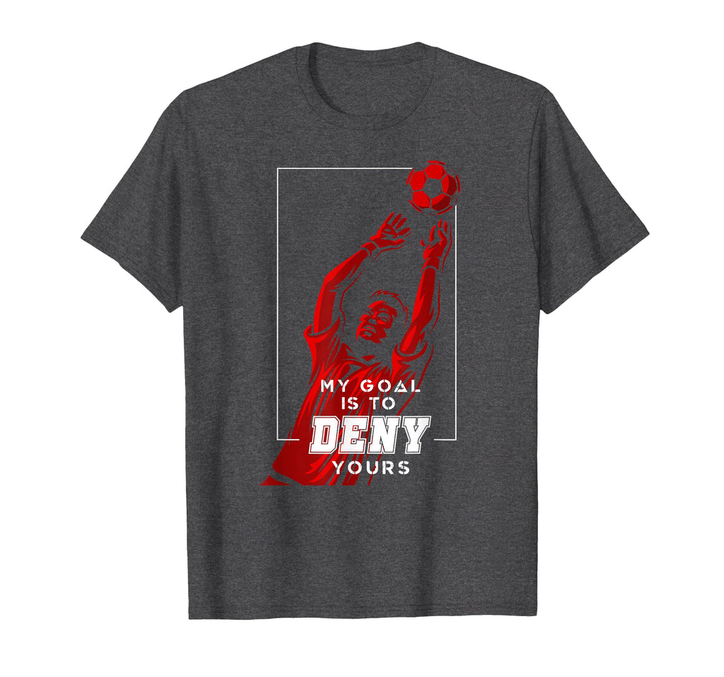 My Goal Is To Deny Yours Soccer Goalie T-Shirt - Custom Art Print Unisex - T-Shirt, Sweatshirt, Hoodie