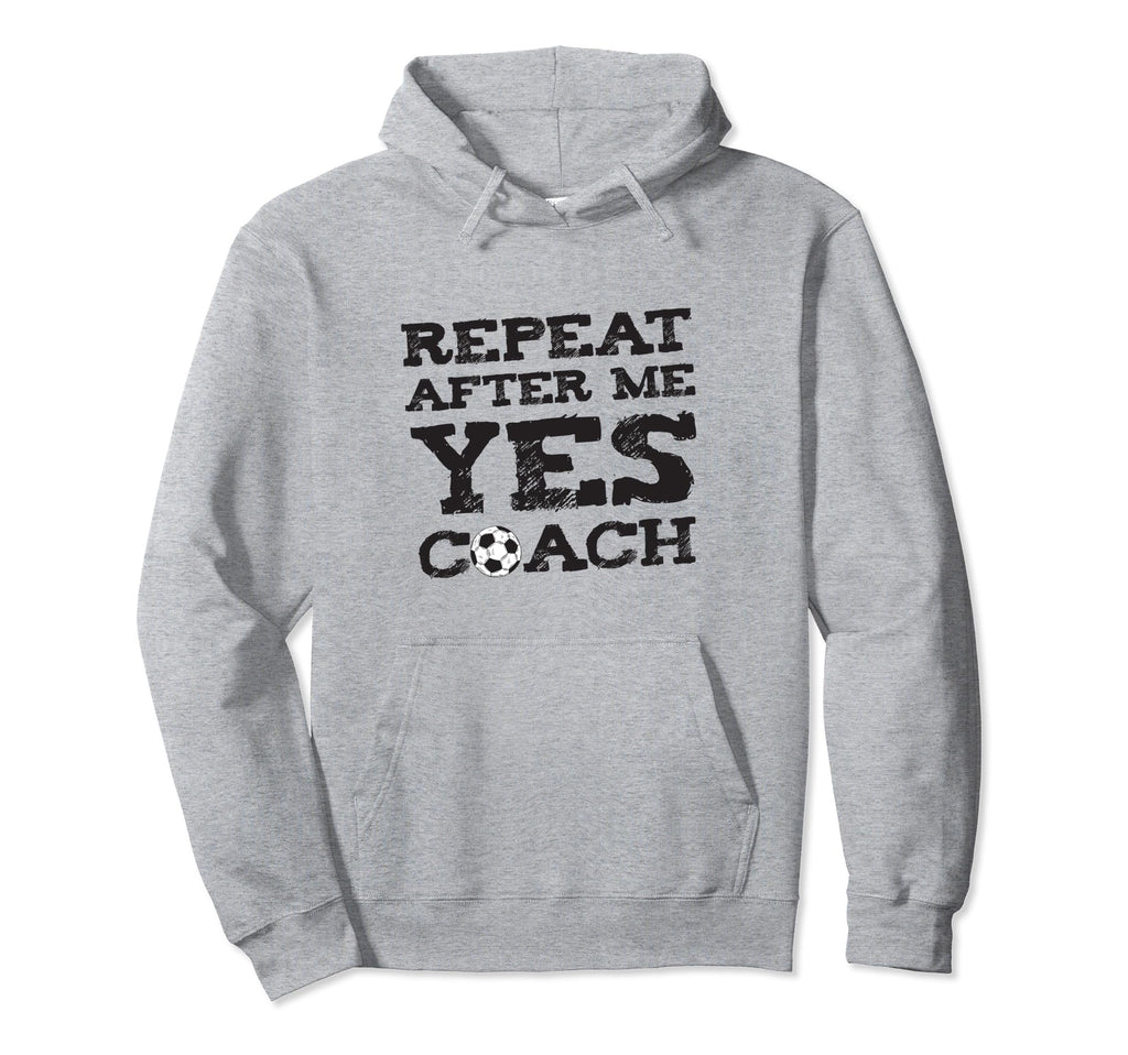 Repeat After Me Yes Soccer Coaches Hoodie - Graphic Print Unisex - T-Shirt, Sweatshirt, Hoodie