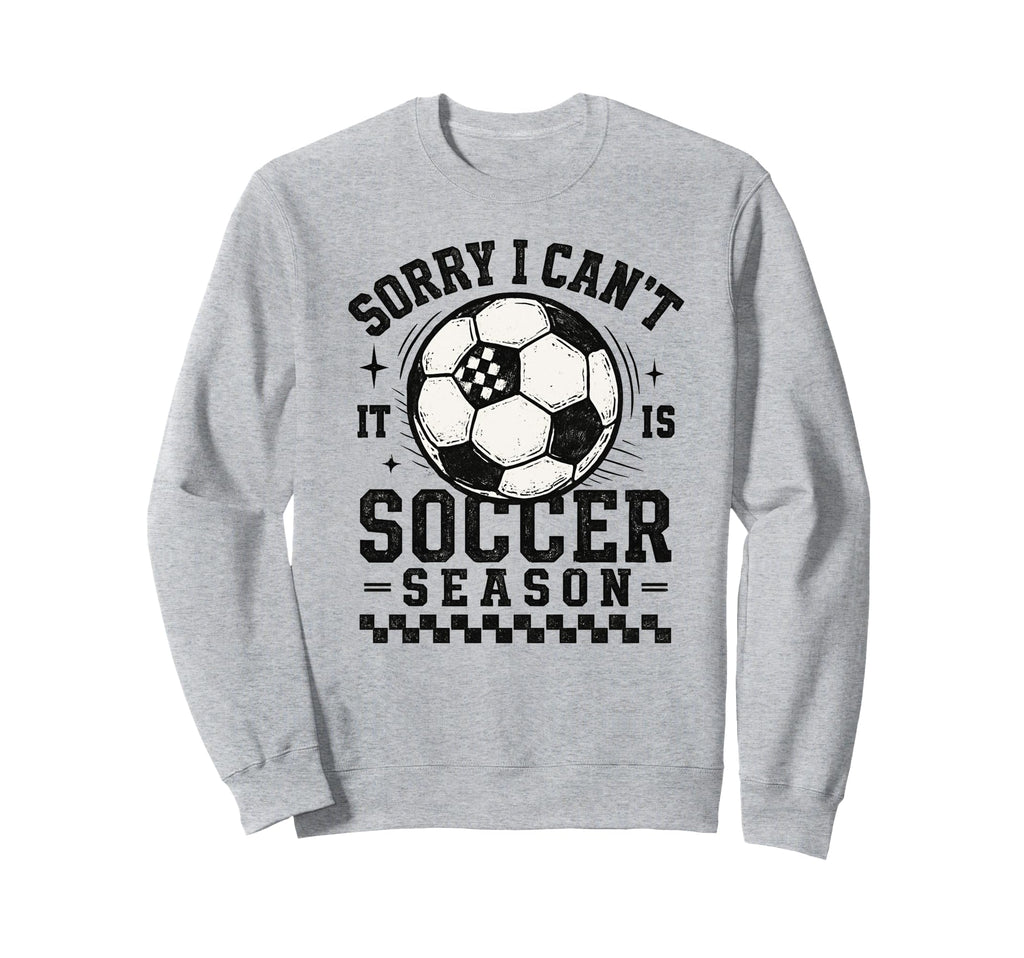 Sorry I Cant It Is Soccer Season Sweatshirt - Streetwear Style for Adults - T-Shirt, Sweatshirt, Hoodie