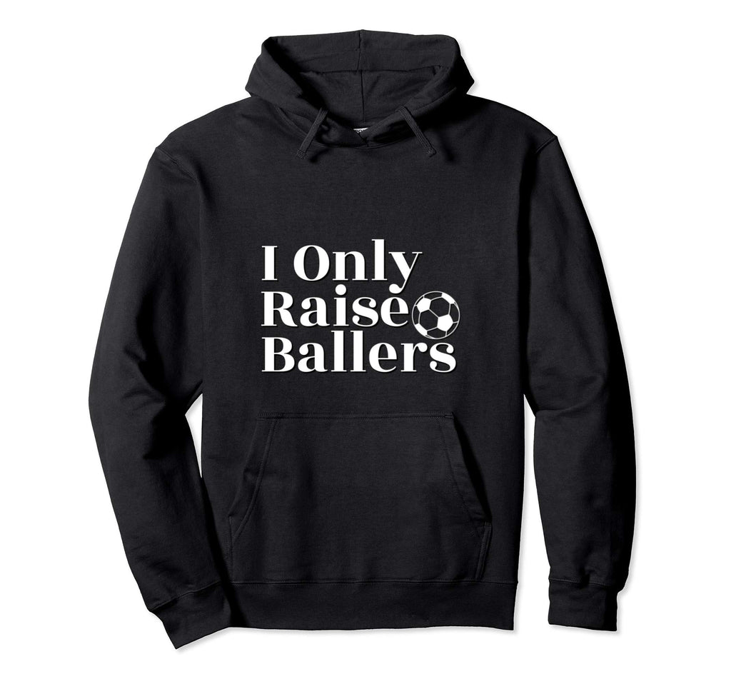 I Only Raise Ballers Soccer Parent Hoodie - Casual Everyday Wear Unisex - T-Shirt, Sweatshirt, Hoodie