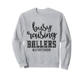 Busy Raising Ballers Funny Sports Sweatshirt - Trendy Graphic Unisex - T-Shirt, Sweatshirt, Hoodie