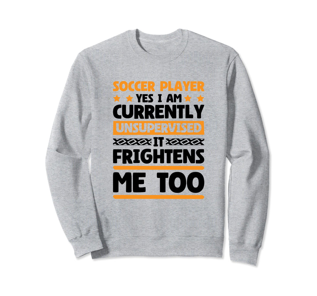 I Am Unsupervised Soccer Players Sweatshirt - Casual Everyday Wear Unisex - T-Shirt, Sweatshirt, Hoodie