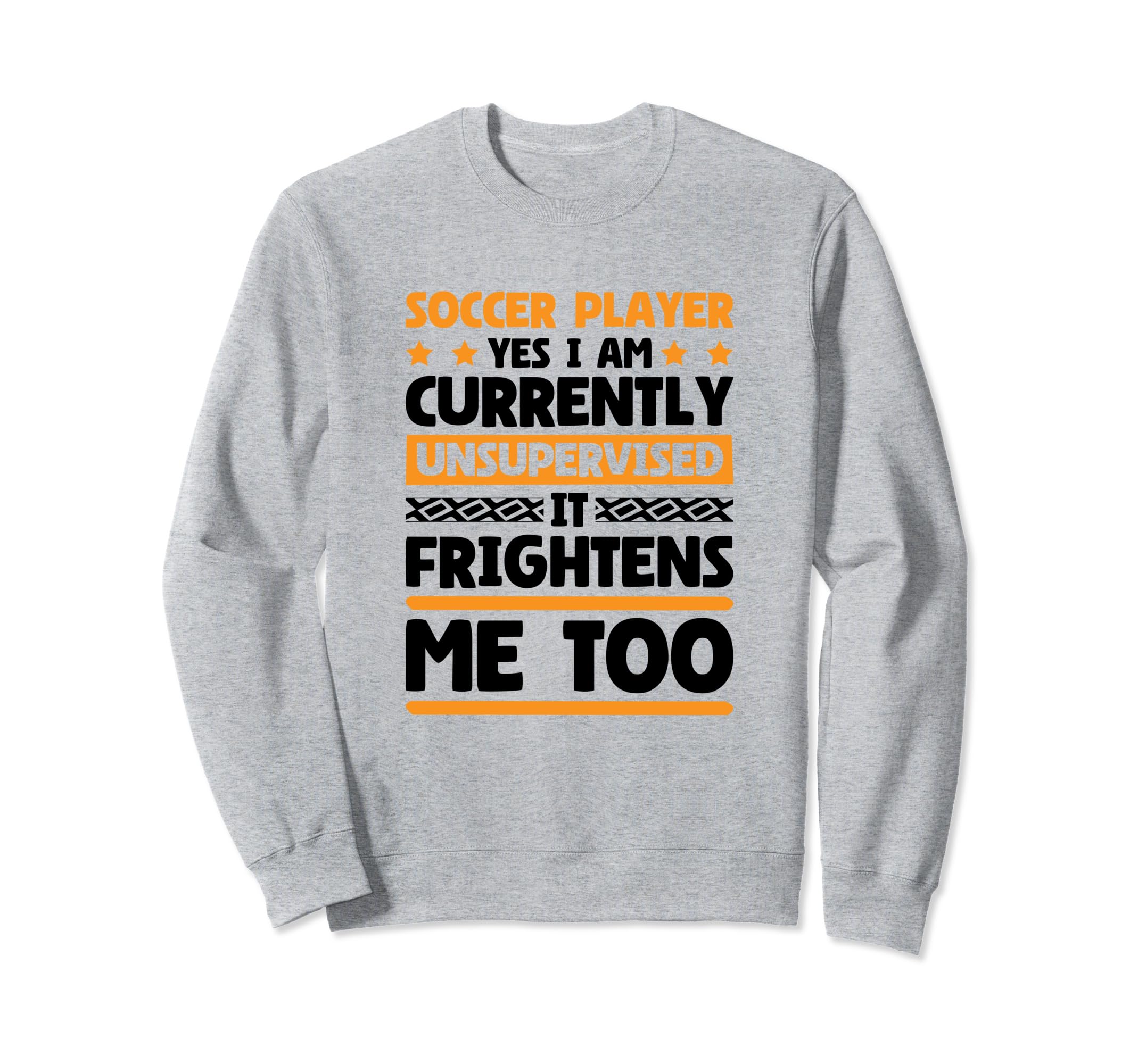 I Am Unsupervised Soccer Players Sweatshirt - Casual Everyday Wear Unisex - T-Shirt, Sweatshirt, Hoodie