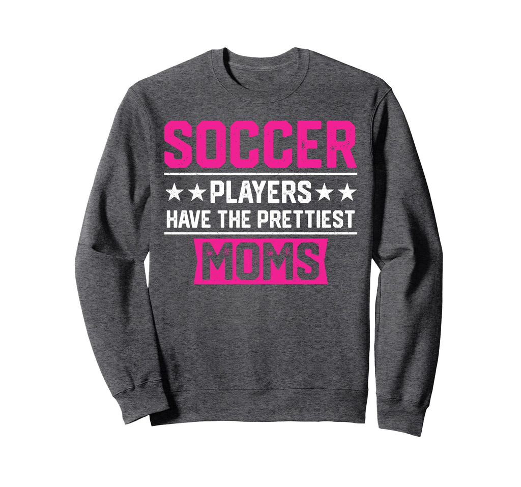 Soccer Players Have Prettiest Moms Sweatshirt - Novelty Apparel Men Women - T-Shirt, Sweatshirt, Hoodie