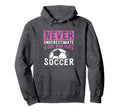 Never Underestimate Who Plays Soccer Hoodie - Unique Graphic Unisex - T-Shirt, Sweatshirt, Hoodie