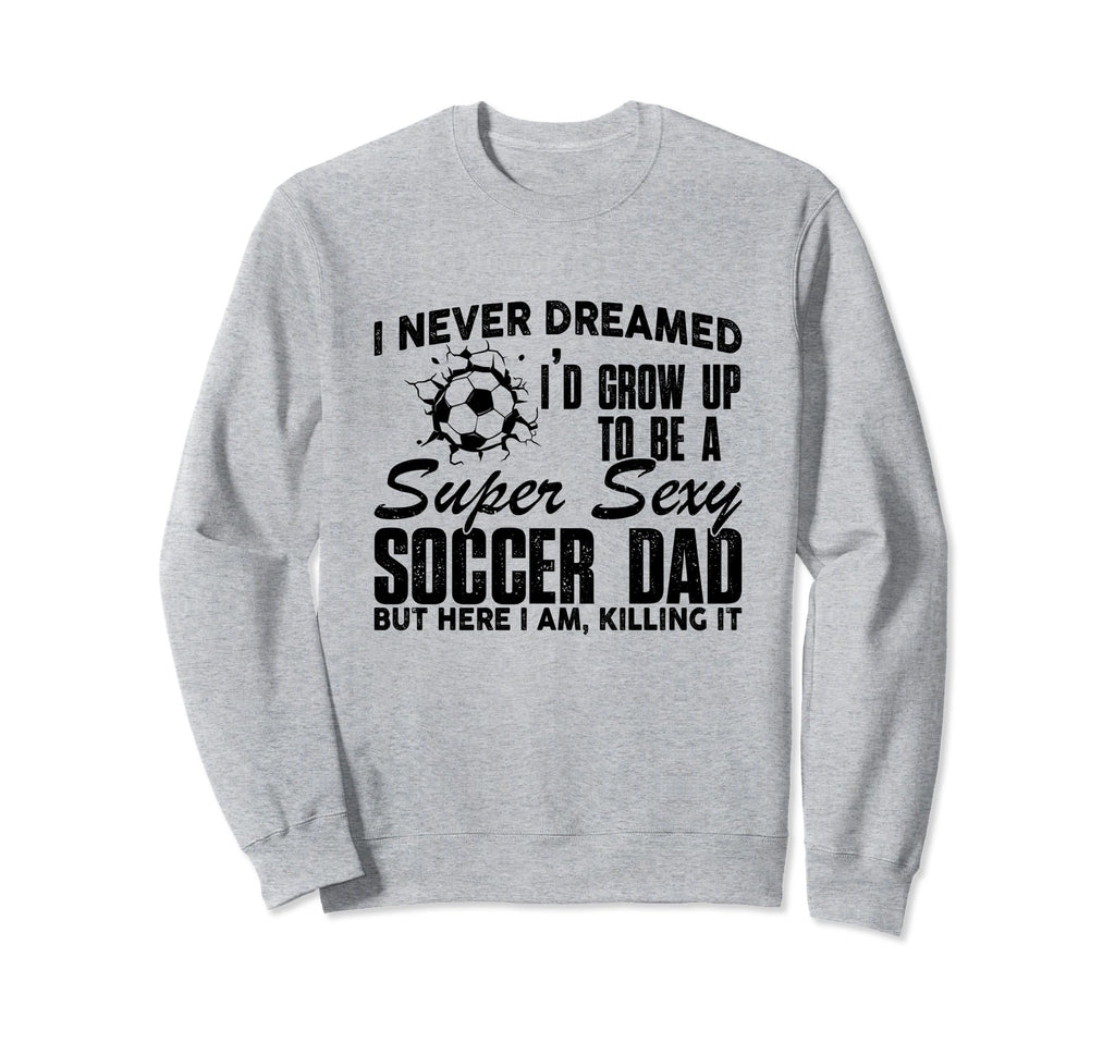 I Never Dreamed Id Grow Up To Be Sexy Sweatshirt - Streetwear Style Unisex - T-Shirt, Sweatshirt, Hoodie