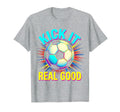 Kick It Real Good Soccer Ball T-Shirt - Casual Everyday Wear Unisex - T-Shirt, Sweatshirt, Hoodie