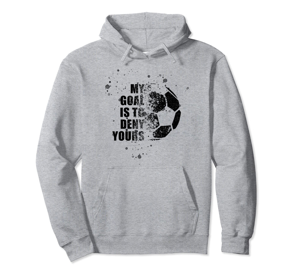 My Goal Is To Deny Yours Soccer Goalie Hoodie - Novelty Apparel for Adults - T-Shirt, Sweatshirt, Hoodie