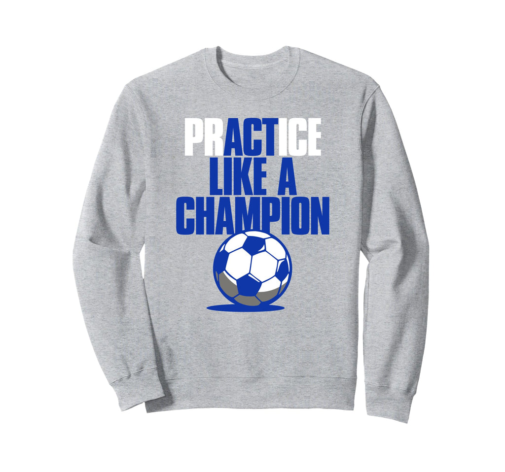 Act Practice Like Champion Soccer Sweatshirt - Fun Novelty Design Unisex - T-Shirt, Sweatshirt, Hoodie