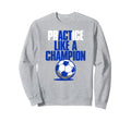 Act Practice Like Champion Soccer Sweatshirt - Fun Novelty Design Unisex - T-Shirt, Sweatshirt, Hoodie