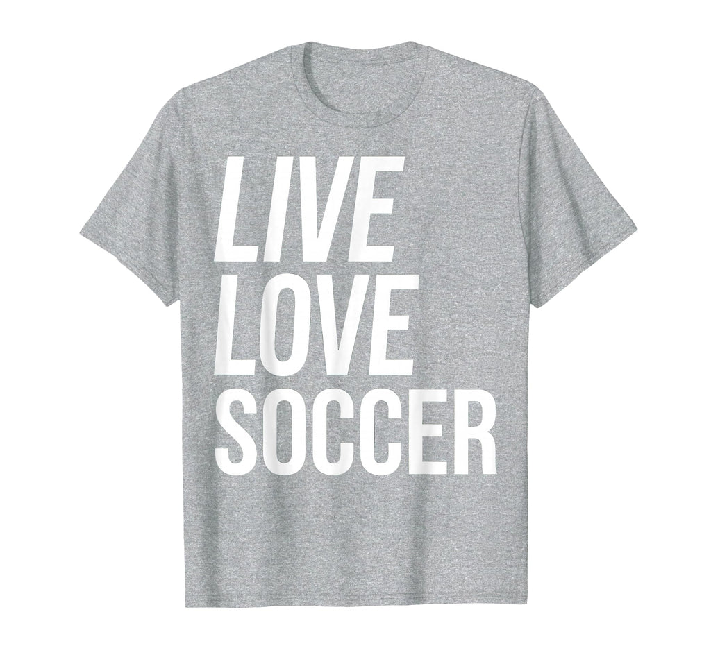 Live Love Soccer T-Shirt - Casual Everyday Wear Men Women - T-Shirt, Sweatshirt, Hoodie