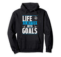 Life Is Better Goals Soccer Goalkeeper Hoodie - Unique Graphic Unisex - T-Shirt, Sweatshirt, Hoodie