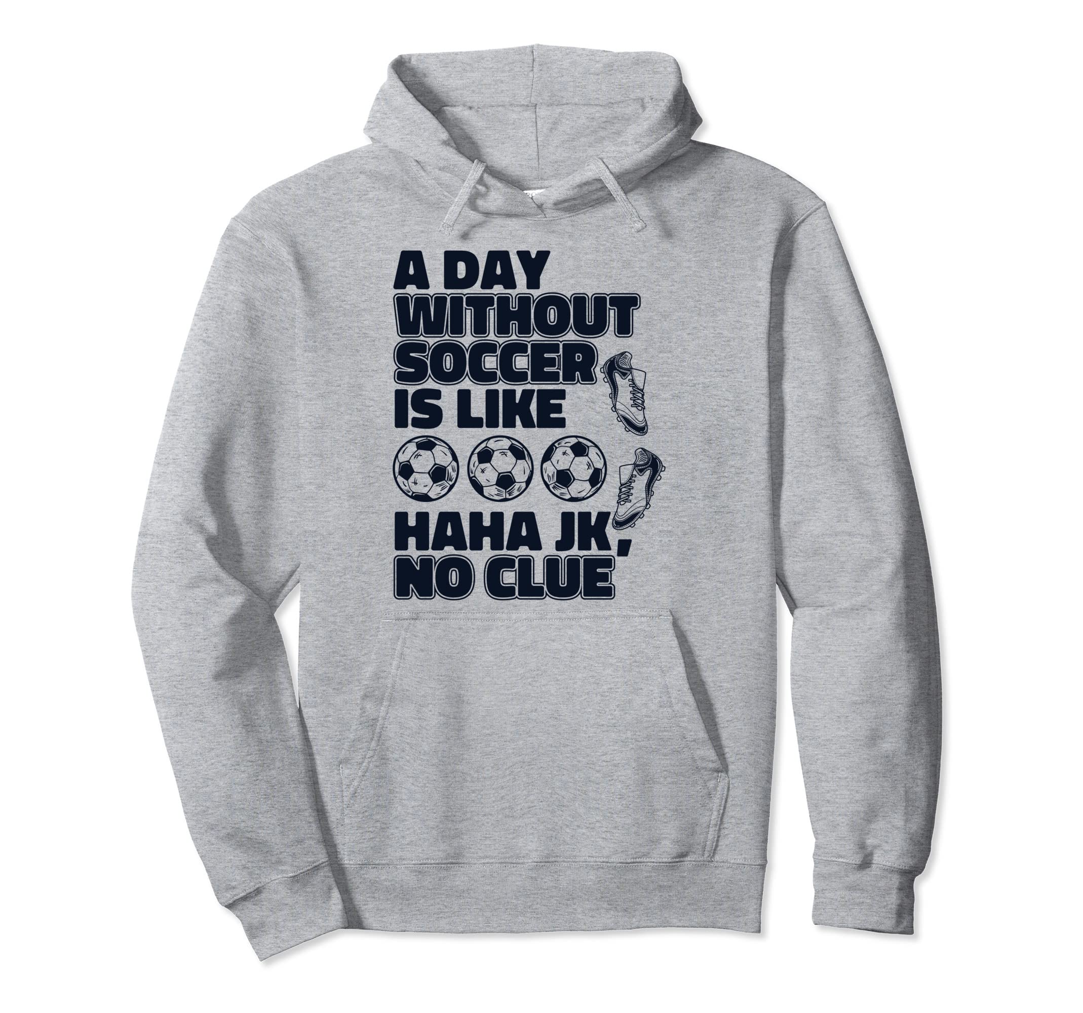 Day Without Soccer Is Like Fu Ball Goal Hoodie - Novelty Apparel Unisex - T-Shirt, Sweatshirt, Hoodie