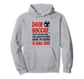 Dear Soccer Youre Only Thing That Hoodie - Novelty Apparel for Adults - T-Shirt, Sweatshirt, Hoodie