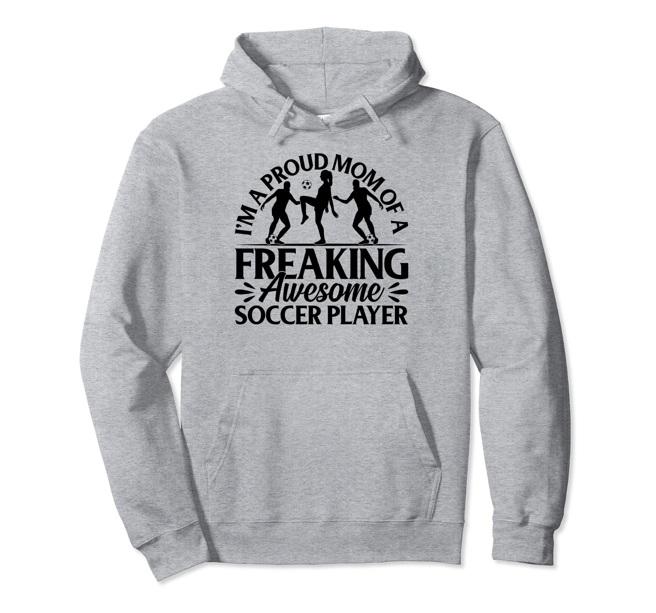 Im Proud Mom Freaking Awesome Soccer Hoodie - Streetwear Style for Adults - T-Shirt, Sweatshirt, Hoodie