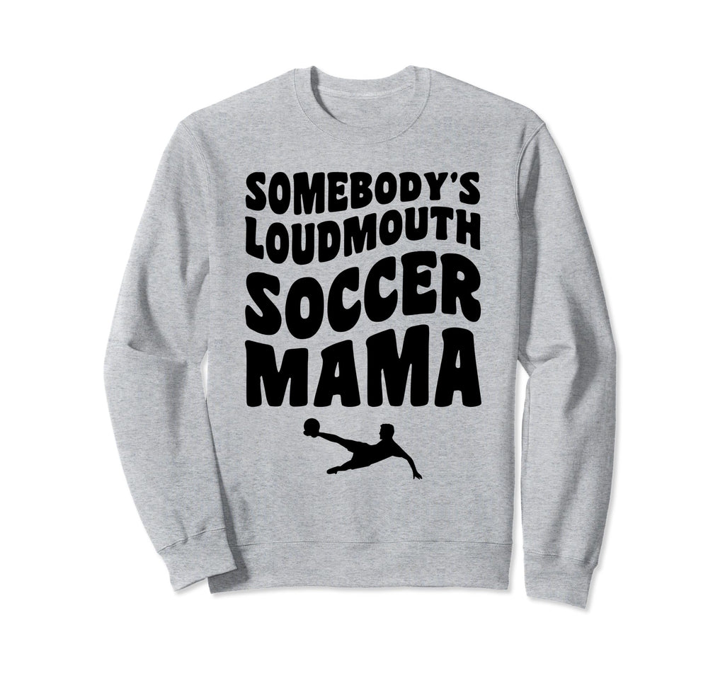 Somebodys Loudmouth Soccer Mama Sweatshirt - Novelty Apparel Men Women - T-Shirt, Sweatshirt, Hoodie