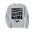 Somebodys Loudmouth Soccer Mama Sweatshirt - Novelty Apparel Men Women - T-Shirt, Sweatshirt, Hoodie