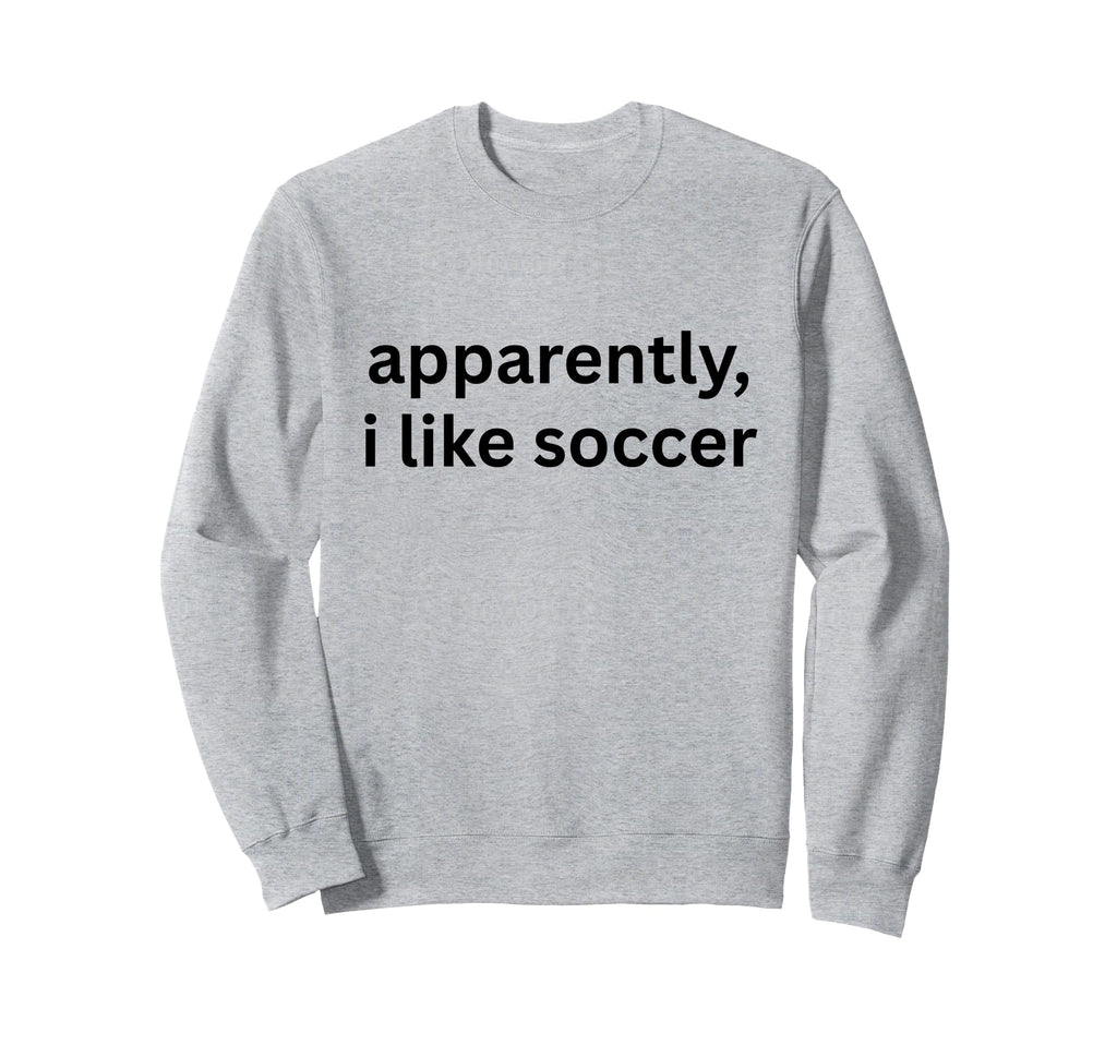 Apparently I Like Soccer Soccer Sweatshirt - Trendy Graphic for Adults - T-Shirt, Sweatshirt, Hoodie