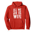 All We Do Is Win Spirit Week Game Day Hoodie - Streetwear Style Men Women - T-Shirt, Sweatshirt, Hoodie