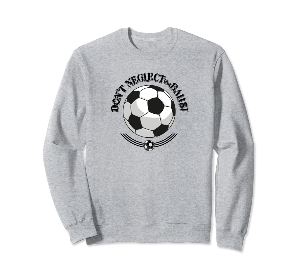 Dont Neglect Balls Soccer Sweatshirt - Casual Everyday Wear Unisex - T-Shirt, Sweatshirt, Hoodie