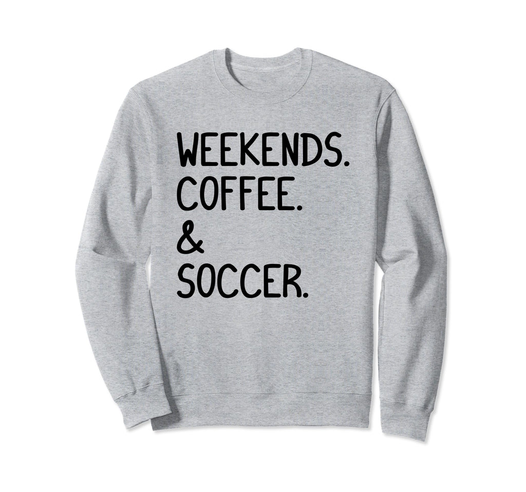 Weekends Coffee And Soccer Funny Sweatshirt - Fun Novelty Design Men Women - T-Shirt, Sweatshirt, Hoodie
