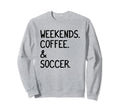 Weekends Coffee And Soccer Funny Sweatshirt - Fun Novelty Design Men Women - T-Shirt, Sweatshirt, Hoodie